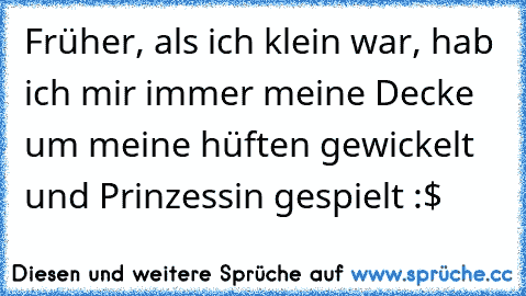 Früher, als ich klein war, hab ich mir immer meine Decke um meine hüften gewickelt und Prinzessin gespielt :$ ♥