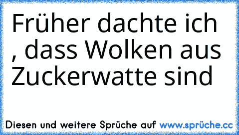 Früher dachte ich , dass Wolken aus Zuckerwatte sind ♥