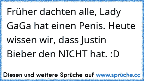 Früher dachten alle, Lady GaGa hat einen Penis. Heute wissen wir, dass Justin Bieber den NICHT hat. :D