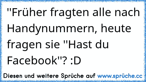 ''Früher fragten alle nach Handynummern, heute fragen sie ''Hast du Facebook''? :D