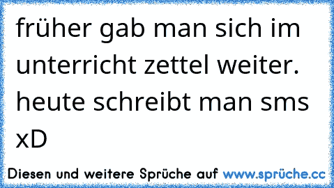 früher gab man sich im unterricht zettel weiter. heute schreibt man sms xD