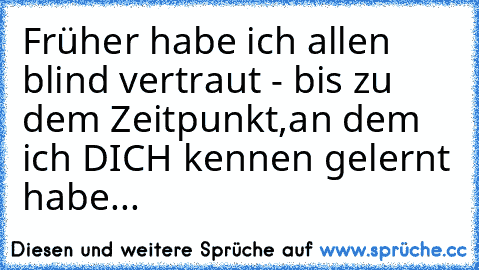 Früher habe ich allen blind vertraut - bis zu dem Zeitpunkt,an dem ich DICH kennen gelernt habe...