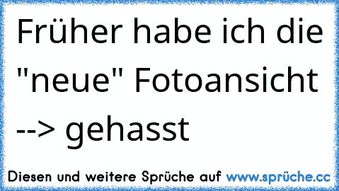 Früher habe ich die "neue" Fotoansicht --> gehasst 