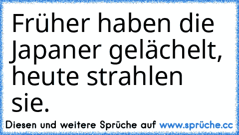 Früher haben die Japaner gelächelt, heute strahlen sie.