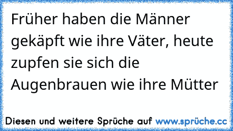 Früher haben die Männer gekäpft wie ihre Väter, heute zupfen sie sich die Augenbrauen wie ihre Mütter