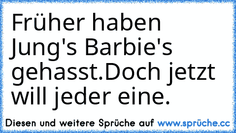 Früher haben Jung's Barbie's gehasst.
Doch jetzt will jeder eine.