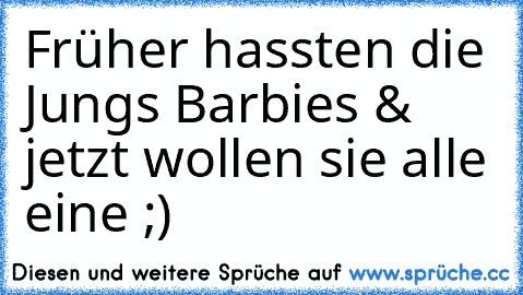 Früher hassten die Jungs Barbies & jetzt wollen sie alle eine ;)