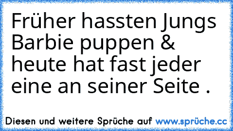 Früher hassten Jungs Barbie puppen & heute hat fast jeder eine an seiner Seite .