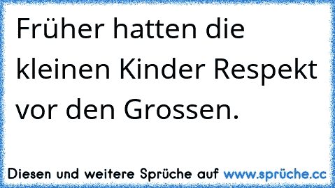 Früher hatten die kleinen Kinder Respekt vor den Grossen.