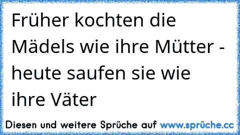 Früher kochten die Mädels wie ihre Mütter - heute saufen sie wie ihre Väter