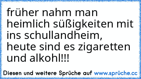 früher nahm man heimlich süßigkeiten mit ins schullandheim, heute sind es zigaretten und alkohl!!!