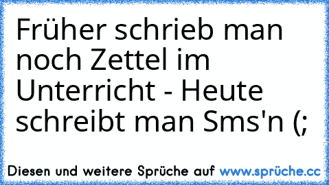 Früher schrieb man noch Zettel im Unterricht - Heute schreibt man Sms'n (;