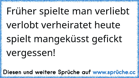 Früher spielte man verliebt verlobt verheiratet´´ heute spielt man´´geküsst gefickt vergessen!♥♥♥