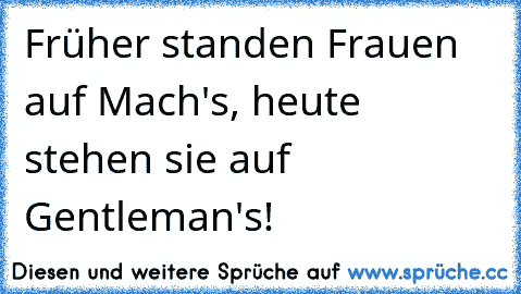 Früher standen Frauen auf Mach's, heute stehen sie auf Gentleman's!