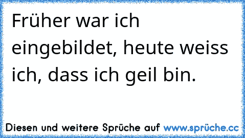 Früher war ich eingebildet, heute weiss ich, dass ich geil bin.