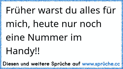 Früher warst du alles für mich, heute nur noch eine Nummer im Handy!!