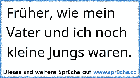 Früher, wie mein Vater und ich noch kleine Jungs waren.