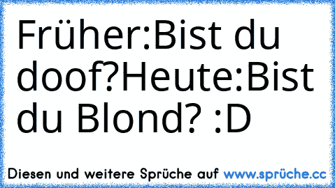 Früher:
Bist du doof?
Heute:
Bist du Blond? :D