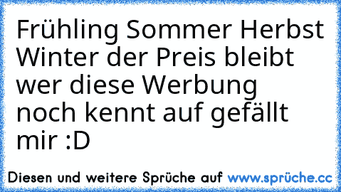 Frühling Sommer Herbst Winter der Preis bleibt wer diese Werbung noch kennt auf gefällt mir :D