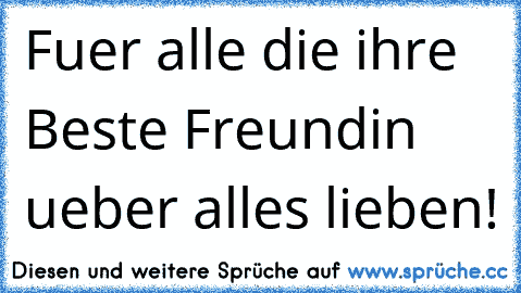 Fuer alle die ihre Beste Freundin ueber alles lieben! ♥