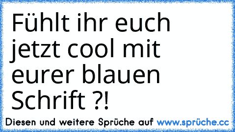 Fühlt ihr euch jetzt cool mit eurer blauen Schrift ?!