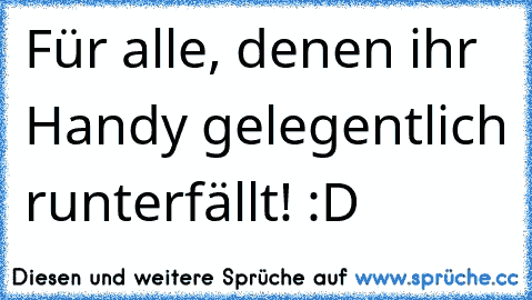 Für alle, denen ihr Handy gelegentlich runterfällt! :D