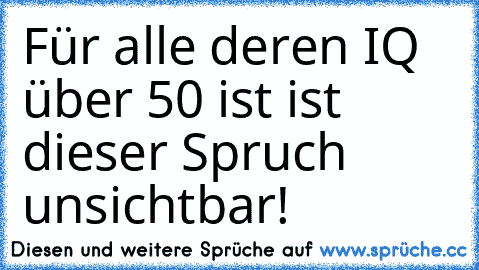 Für alle deren IQ über 50 ist ist dieser Spruch unsichtbar!