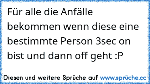 Für alle die Anfälle bekommen wenn diese eine bestimmte Person 3sec on bist und dann off geht :P