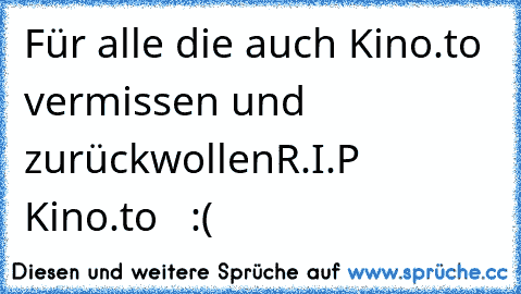 Für alle die auch Kino.to vermissen und zurückwollen
R.I.P Kino.to   :(