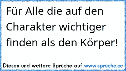 Für Alle die auf den Charakter wichtiger finden als den Körper!