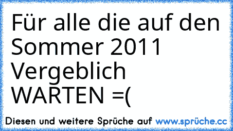 Für alle die auf den Sommer 2011 Vergeblich WARTEN =(