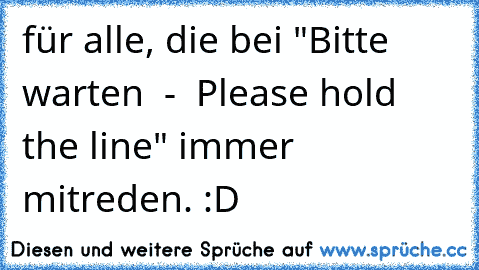 für alle, die bei "Bitte warten  -  Please hold the line" immer mitreden. :D