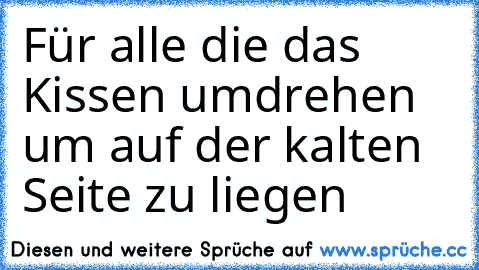 Für alle die das Kissen umdrehen um auf der kalten Seite zu liegen ♥