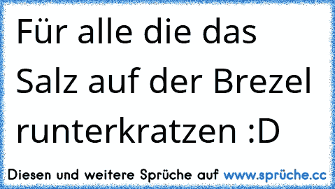 Für alle die das Salz auf der Brezel runterkratzen :D