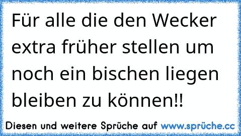 Für alle die den Wecker extra früher stellen um noch ein bischen liegen bleiben zu können!!
♥