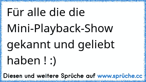 Für alle die die Mini-Playback-Show gekannt und geliebt haben ! :)