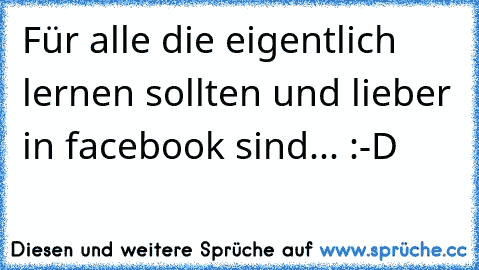 Für alle die eigentlich lernen sollten und lieber in facebook sind... :-D