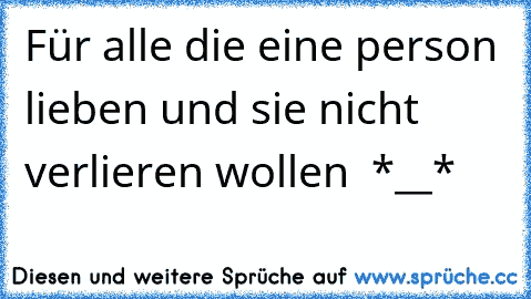 Für alle die eine person lieben und sie nicht verlieren wollen ♥ *__*