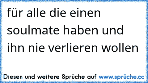 für alle die einen soulmate haben und ihn nie verlieren wollen ♥