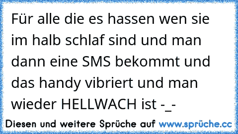 Für alle die es hassen wen sie im halb schlaf sind und man dann eine SMS bekommt und das handy vibriert und man wieder HELLWACH ist -_-