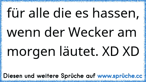 für alle die es hassen, wenn der Wecker am morgen läutet. XD XD