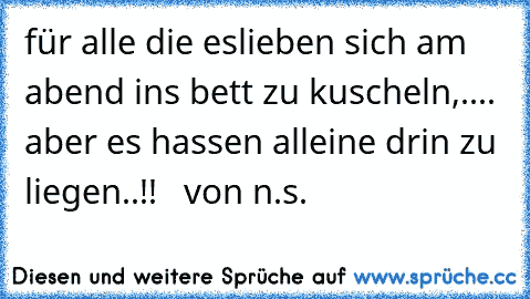 für alle die eslieben sich am abend ins bett zu kuscheln,....  aber es hassen alleine drin zu liegen..!!   ♥
von n.s.