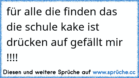 für alle die finden das die schule kake ist drücken auf gefällt mir !!!!