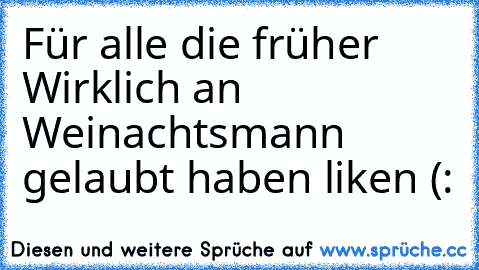 Für alle die früher Wirklich an Weinachtsmann gelaubt haben liken (: