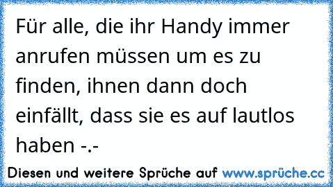 Für alle, die ihr Handy immer anrufen müssen um es zu finden, ihnen dann doch einfällt, dass sie es auf lautlos haben -.-