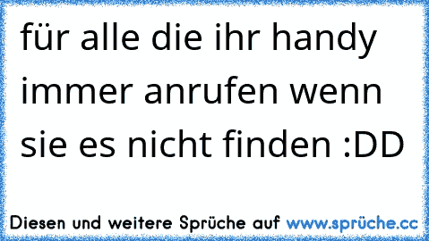 für alle die ihr handy immer anrufen wenn sie es nicht finden :DD