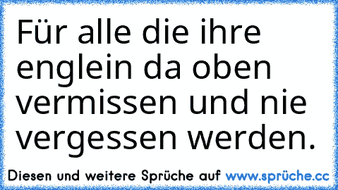 Für alle die ihre englein da oben vermissen und nie vergessen werden.