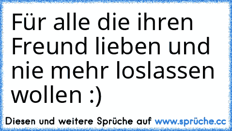 Für alle die ihren Freund lieben und nie mehr loslassen wollen :)♥