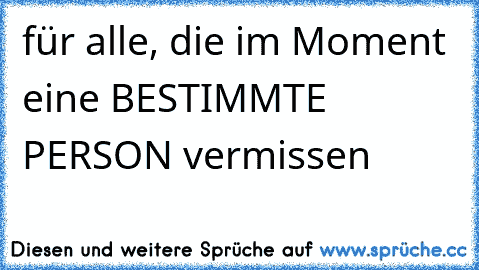 für alle, die im Moment eine BESTIMMTE PERSON vermissen  ♥  ღ