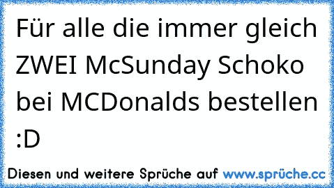 Für alle die immer gleich ZWEI McSunday Schoko bei MCDonalds bestellen :D